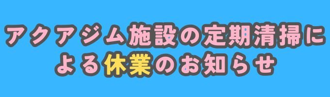 アクアジム施設（プール・体育館）の定期清掃による休業のお知らせ